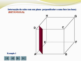 A B
CD
E F
GH
Intersecção do cubo com um plano perpendicular a uma face (ou base)Intersecção do cubo com um plano perpendicular a uma face (ou base)
(RETÂNGULO)(RETÂNGULO)
Exemplo 1Exemplo 1
 