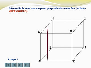 A B
CD
E F
GH
Intersecção do cubo com um plano perpendicular a uma face (ou base)Intersecção do cubo com um plano perpendicular a uma face (ou base)
(RETÂNGULO)(RETÂNGULO)
Exemplo 2Exemplo 2
 