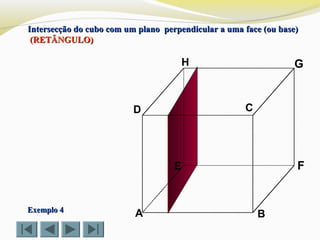 A B
CD
E F
GH
Intersecção do cubo com um plano perpendicular a uma face (ou base)Intersecção do cubo com um plano perpendicular a uma face (ou base)
(RETÂNGULO)(RETÂNGULO)
Exemplo 4Exemplo 4
 