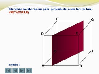 A B
CD
E F
GH
Exemplo 8Exemplo 8
Intersecção do cubo com um plano perpendicular a uma face (ou base)Intersecção do cubo com um plano perpendicular a uma face (ou base)
(RETÂNGULO)(RETÂNGULO)
 