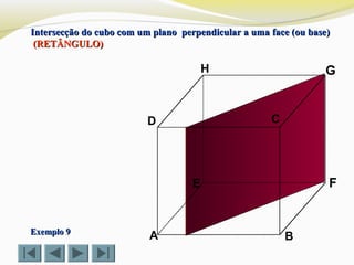 A B
CD
E F
GH
Exemplo 9Exemplo 9
Intersecção do cubo com um plano perpendicular a uma face (ou base)Intersecção do cubo com um plano perpendicular a uma face (ou base)
(RETÂNGULO)(RETÂNGULO)
 