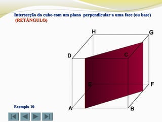 A B
CD
E F
GH
Exemplo 10Exemplo 10
Intersecção do cubo com um plano perpendicular a uma face (ou base)Intersecção do cubo com um plano perpendicular a uma face (ou base)
(RETÂNGULO)(RETÂNGULO)
 