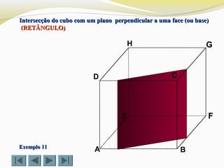 A B
CD
E F
GH
Exemplo 11Exemplo 11
Intersecção do cubo com um plano perpendicular a uma face (ou base)Intersecção do cubo com um plano perpendicular a uma face (ou base)
(RETÂNGULO)(RETÂNGULO)
 