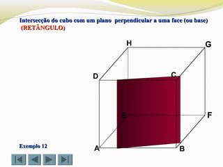 A B
CD
E F
GH
Exemplo 12Exemplo 12
Intersecção do cubo com um plano perpendicular a uma face (ou base)Intersecção do cubo com um plano perpendicular a uma face (ou base)
(RETÂNGULO)(RETÂNGULO)
 