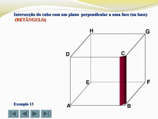 A B
CD
E F
GH
Exemplo 13Exemplo 13
Intersecção do cubo com um plano perpendicular a uma face (ou base)Intersecção do cubo com um plano perpendicular a uma face (ou base)
(RETÂNGULO)(RETÂNGULO)
 