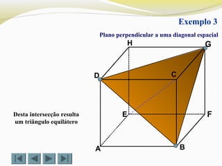 A B
CD
E F
GH
Exemplo 3
Plano perpendicular a uma diagonal espacial
Desta intersecção resulta
um triângulo equilátero
 