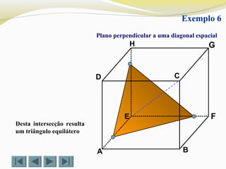 A B
CD
E F
GH
Exemplo 6
Plano perpendicular a uma diagonal espacial
Desta intersecção resulta
um triângulo equilátero
 
