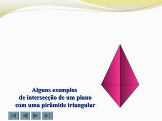 Alguns exemplosAlguns exemplos
de intersecção de um planode intersecção de um plano
com uma pirâmide triangularcom uma pirâmide triangular
 