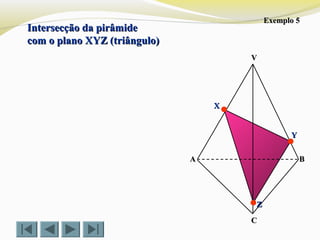 Intersecção da pirâmideIntersecção da pirâmide
com o plano XYZ (triângulo)com o plano XYZ (triângulo)
VV
CC
BBAA
ZZ
YY
XX
Exemplo 5Exemplo 5
 