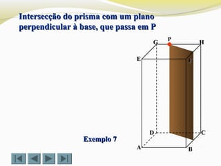 FFEE
DD CC
BBAA
HHGG
Exemplo 7Exemplo 7
Intersecção do prisma com um planoIntersecção do prisma com um plano
perpendicular à base, que passa em Pperpendicular à base, que passa em P
PP
 