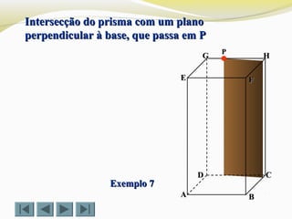 FFEE
DD CC
BBAA
HHGG
Exemplo 7Exemplo 7
Intersecção do prisma com um planoIntersecção do prisma com um plano
perpendicular à base, que passa em Pperpendicular à base, que passa em P
PP
 