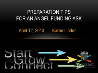 April 12, 2013 Karen Linder
PREPARATION TIPS
FOR AN ANGEL FUNDING ASK
 