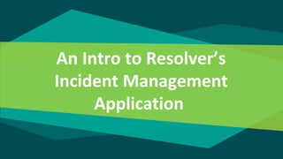 An Intro to Resolver’s
Incident Management
Application
 