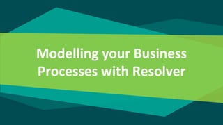 Modelling your Business
Processes with Resolver
 