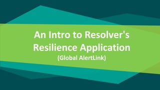 An Intro to Resolver's
Resilience Application
(Global AlertLink)
 