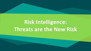 Risk Intelligence:
Threats are the New Risk
 