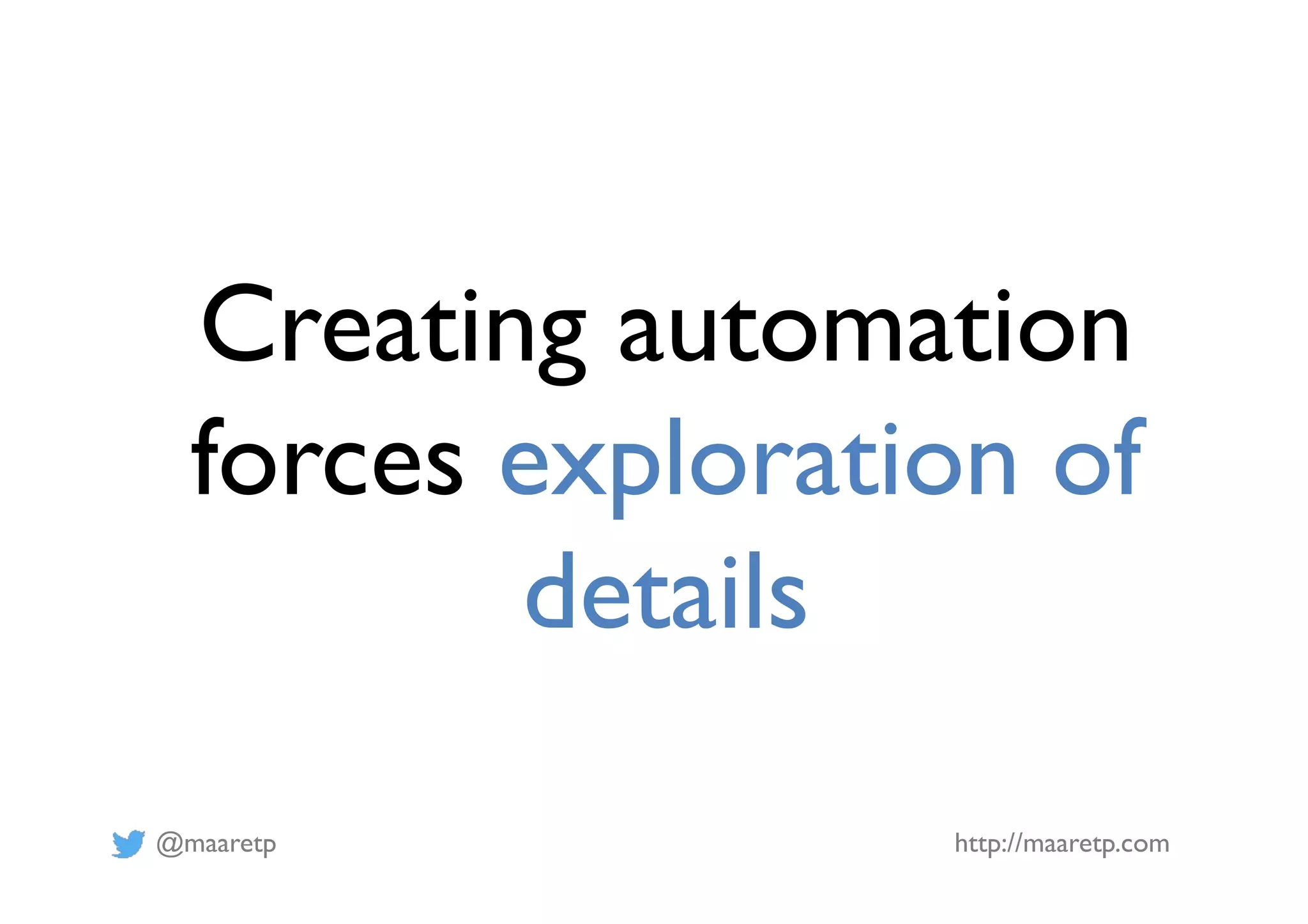 @maaretp http://maaretp.com Creating automation forces exploration of details 