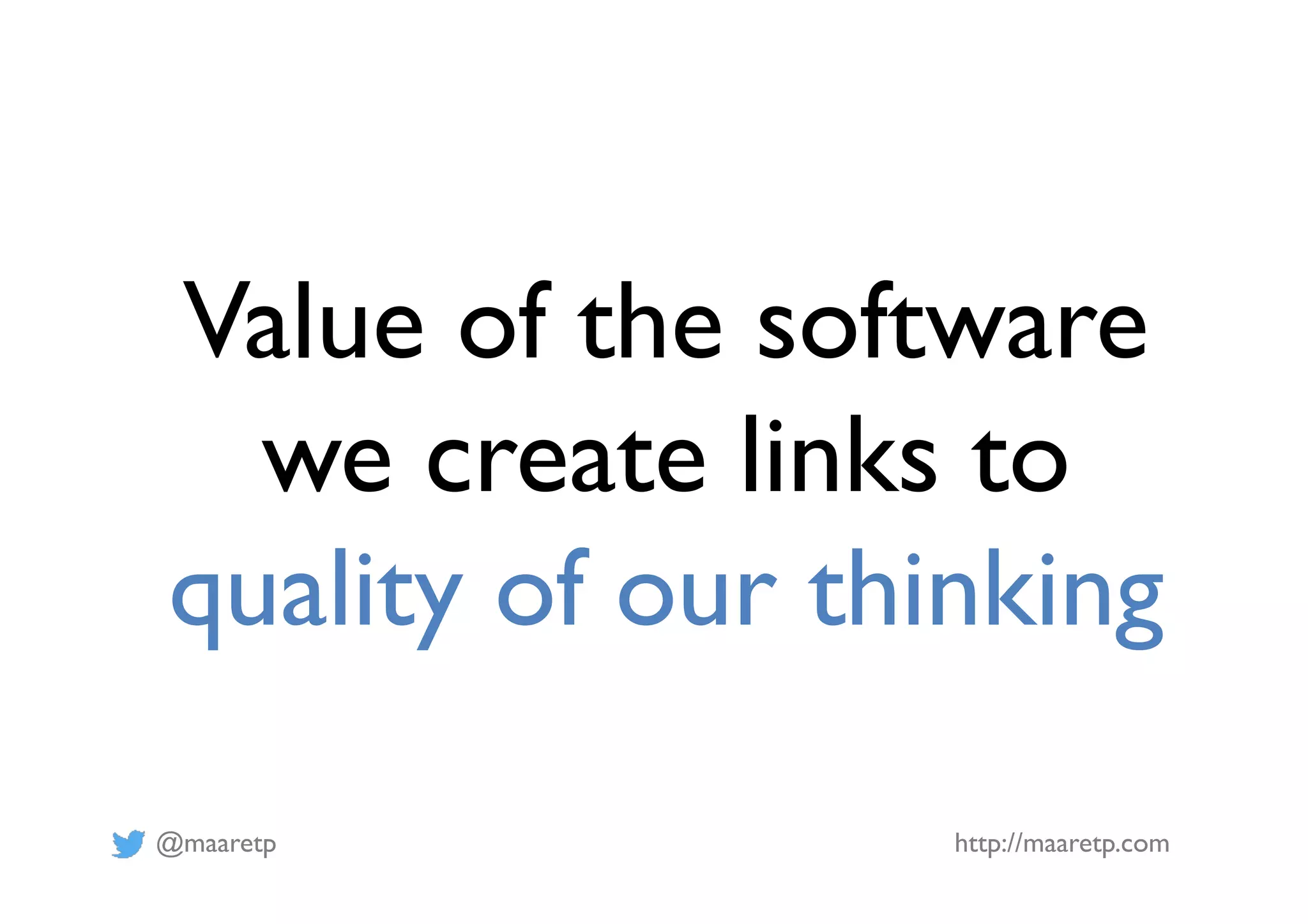 @maaretp http://maaretp.com Value of the software we create links to quality of our thinking 