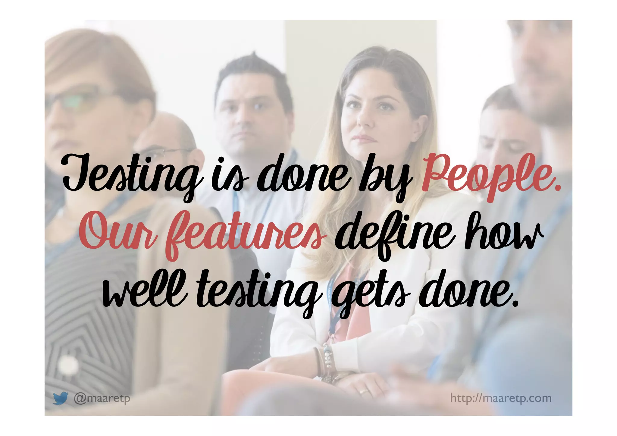 @maaretp http://maaretp.com Testing is done by People. Our features define how well testing gets done. 