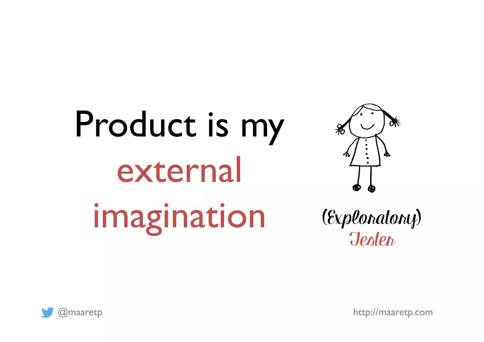@maaretp http://maaretp.com (Exploratory) Tester Product is my external imagination 