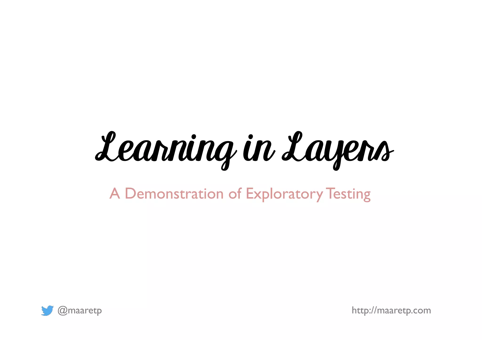 @maaretp http://maaretp.com Learning in Layers A Demonstration of Exploratory Testing 