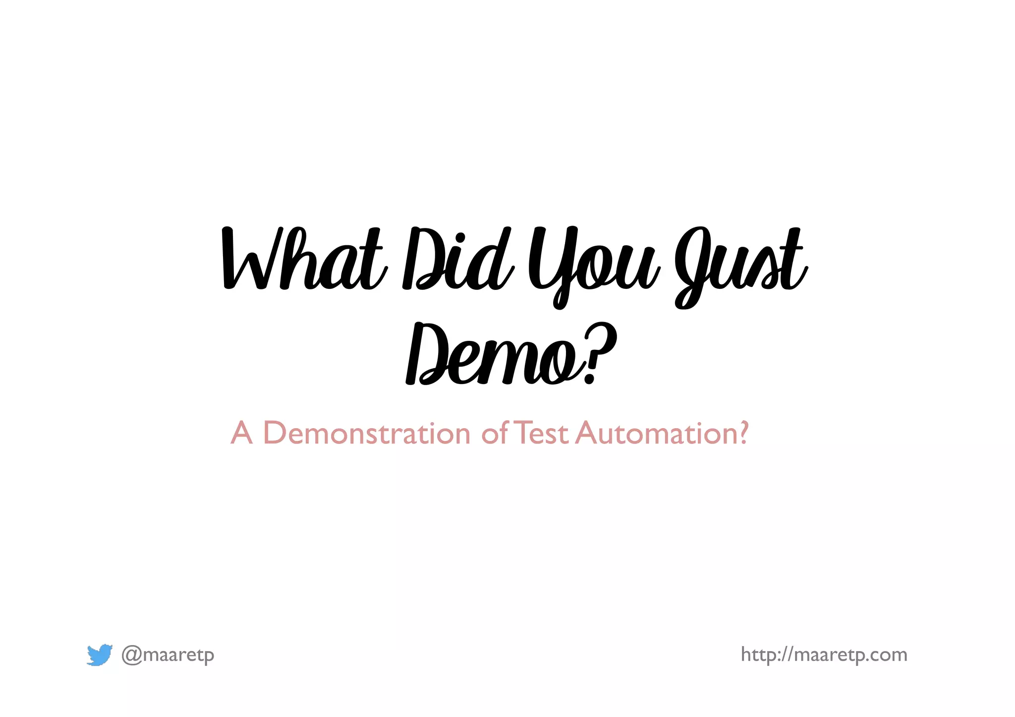@maaretp http://maaretp.com What Did You Just Demo? A Demonstration of Test Automation? 
