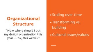 Organizational
Structure
“Now where should I put
my design organization this
year … ok, this week.?”
•Scaling over time
•Transforming vs.
building
•Cultural issues/values
 