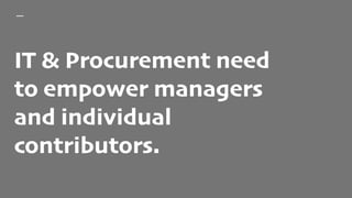 IT & Procurement need
to empower managers
and individual
contributors.
 