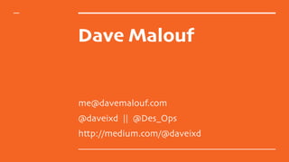 Dave Malouf
me@davemalouf.com
@daveixd || @Des_Ops
http://medium.com/@daveixd
 