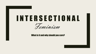 I N T E R S E C T I O N A L
What is it and why should you care?
Feminism
 