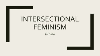 INTERSECTIONAL
FEMINISM
By: Dallas
 
