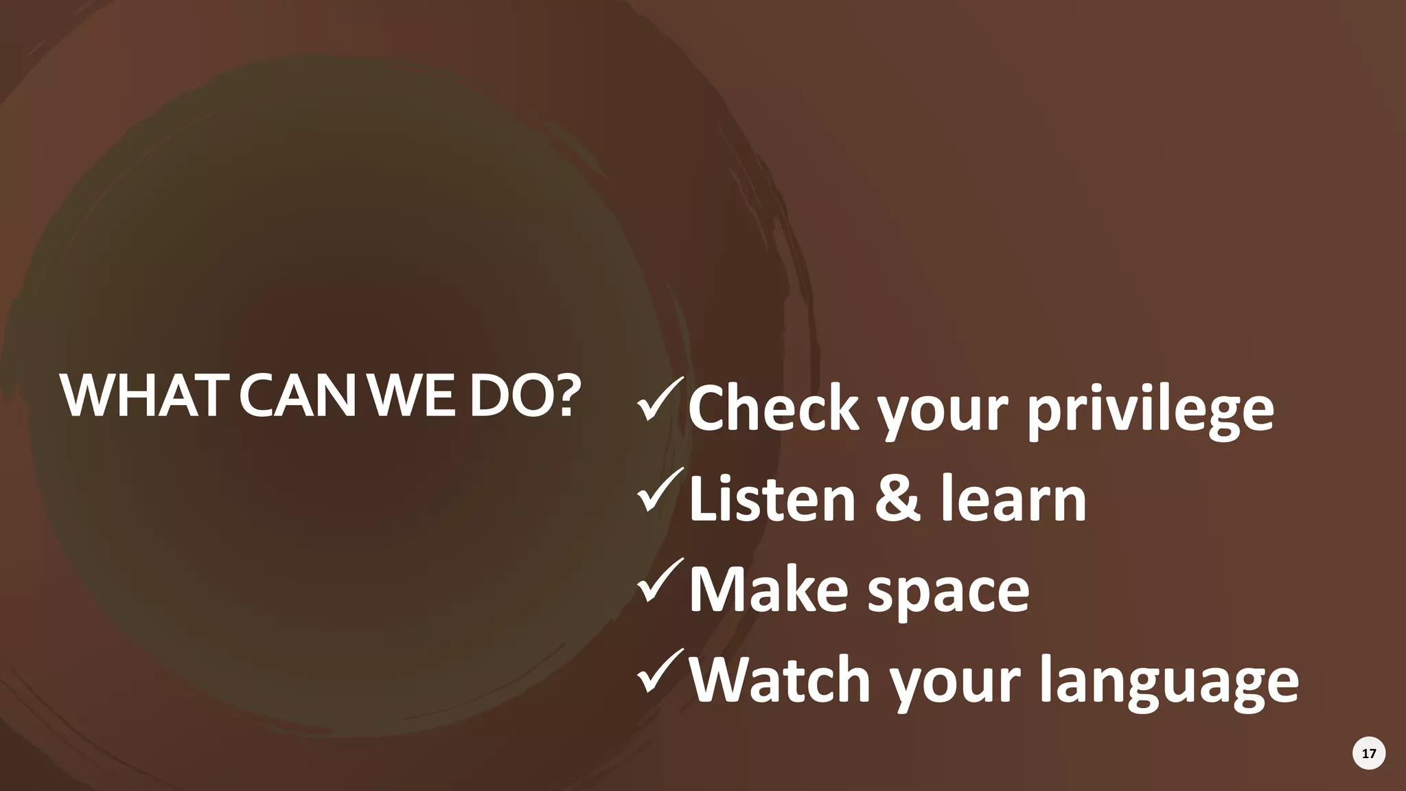 WHATCANWEDO? Check your privilege
Listen & learn
Make space
Watch your language
17
 