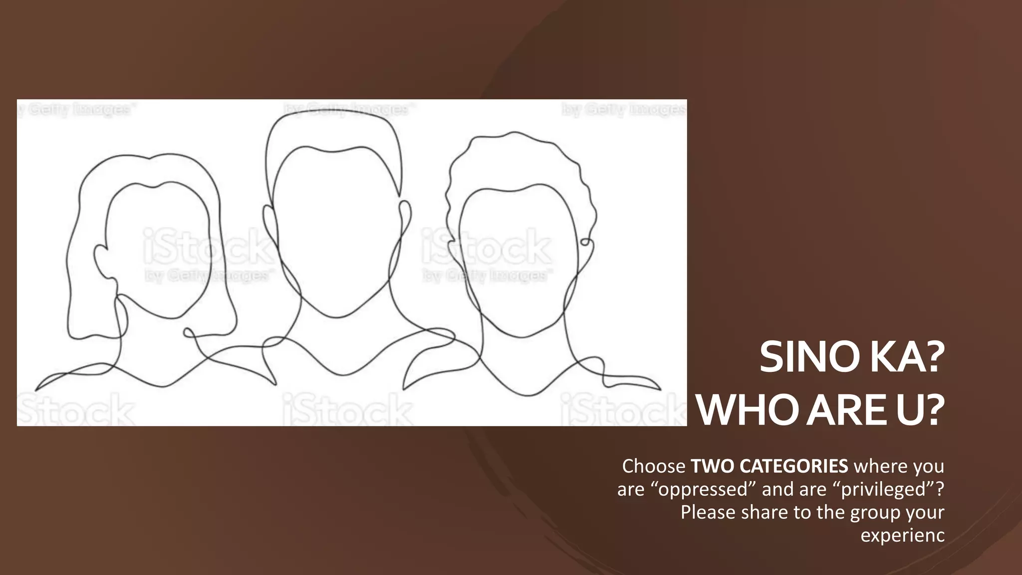 SINOKA?
WHOAREU?
Choose TWO CATEGORIES where you
are “oppressed” and are “privileged”?
Please share to the group your
experienc
 