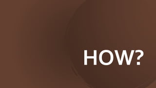 HOW?
 
