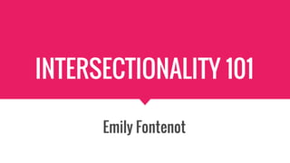 INTERSECTIONALITY 101
Emily Fontenot
 