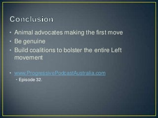 • Animal advocates making the first move
• Be genuine
• Build coalitions to bolster the entire Left
movement
• www.ProgressivePodcastAustralia.com
• Episode 32.
 