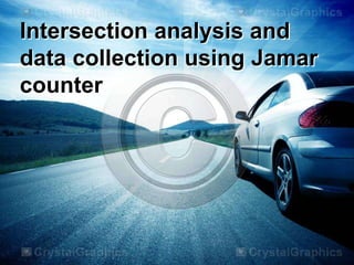 Intersection analysis and
data collection using Jamar
counter

 
