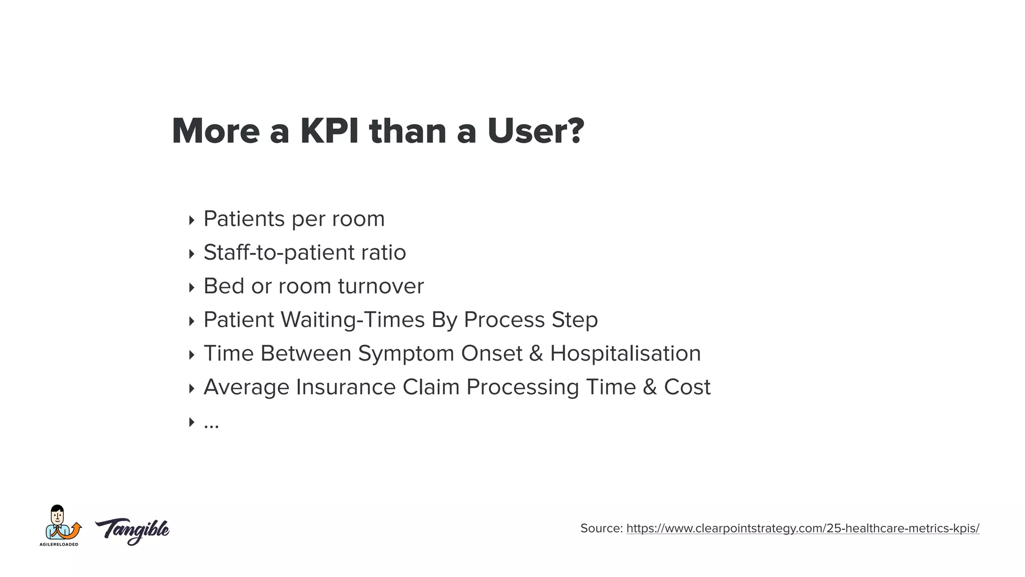 More a KPI than a User?
‣ Patients per room
‣ Staff-to-patient ratio
‣ Bed or room turnover
‣ Patient Waiting-Times By Process Step
‣ Time Between Symptom Onset & Hospitalisation
‣ Average Insurance Claim Processing Time & Cost
‣ …
Source: https://www.clearpointstrategy.com/25-healthcare-metrics-kpis/
 