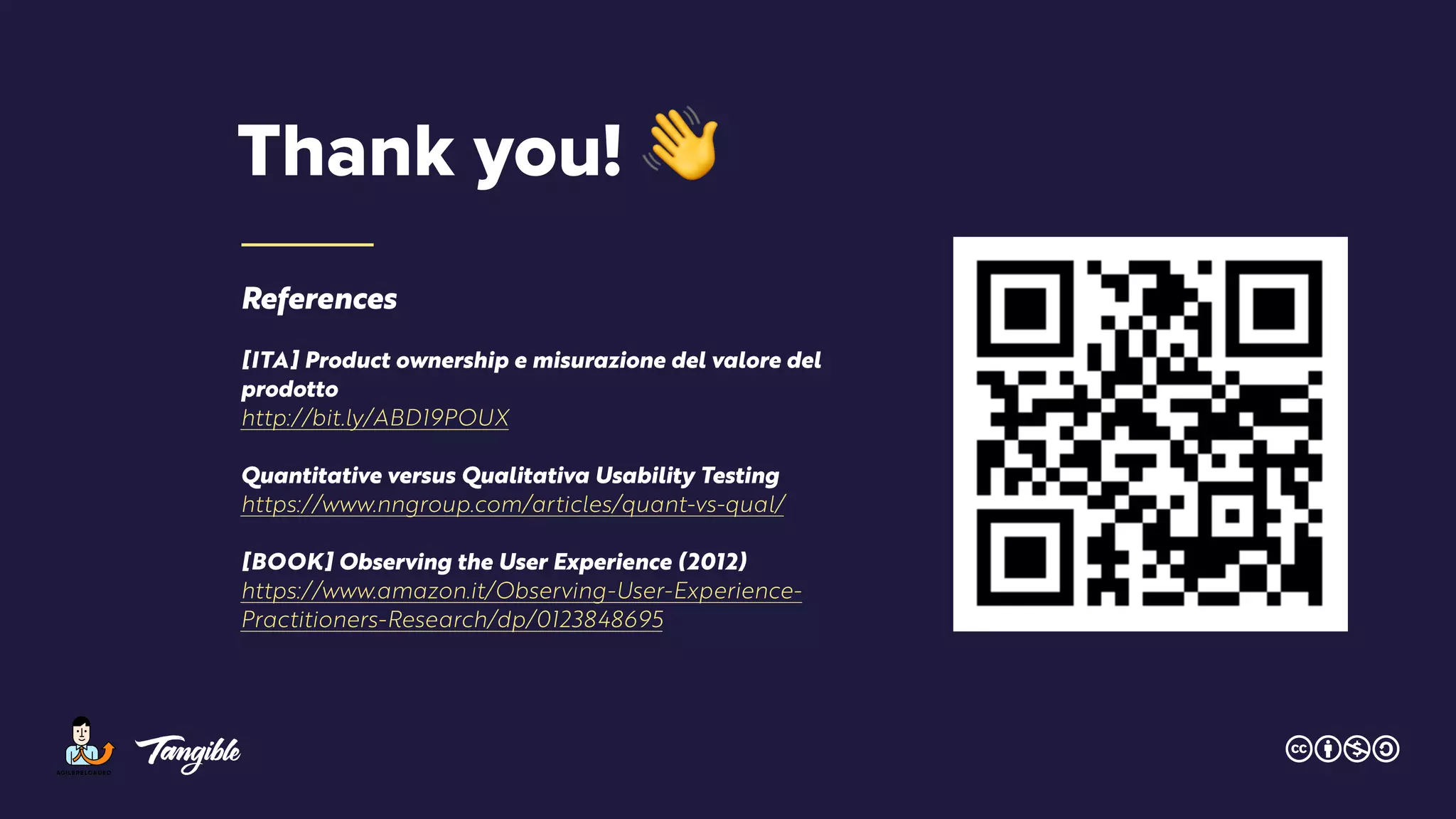 References
[ITA] Product ownership e misurazione del valore del
prodotto
http://bit.ly/ABD19POUX
Quantitative versus Qualitativa Usability Testing
https://www.nngroup.com/articles/quant-vs-qual/
[BOOK] Observing the User Experience (2012)
https://www.amazon.it/Observing-User-Experience-
Practitioners-Research/dp/0123848695
Thank you! 👋
 