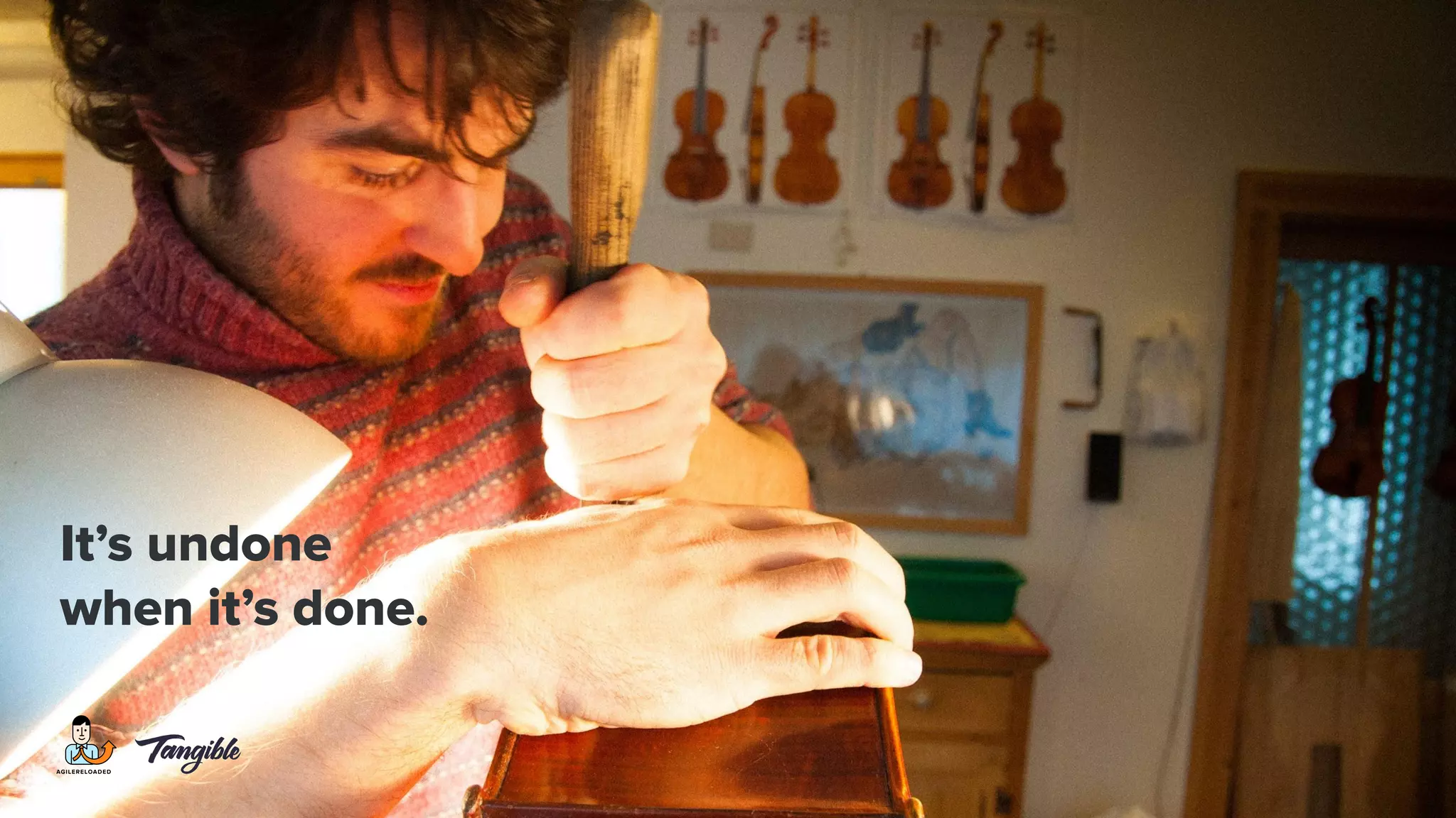 It’s undone
when it’s done.
 