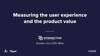 Measuring the user experience
and the product value
October 2nd 2019, Milan
 