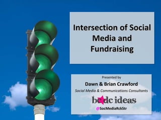 Intersection of Social
     Media and
     Fundraising


               Presented by

     Dawn & Brian Crawford
Social Media & Communications Consultants



           @SocMediaRckStr
 
