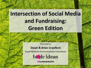 Intersection of Social Media
      and Fundraising:
       Green Edition

                                       Presented by

                       Dawn & Brian Crawford
              Social Media & Communications Consultants



                                  @SocMediaRckStr

   http://www.free-background-wallpaper.com/images/wallpapers/1680x1050/flower-backgrounds/green-leaf-texture.jpg
 