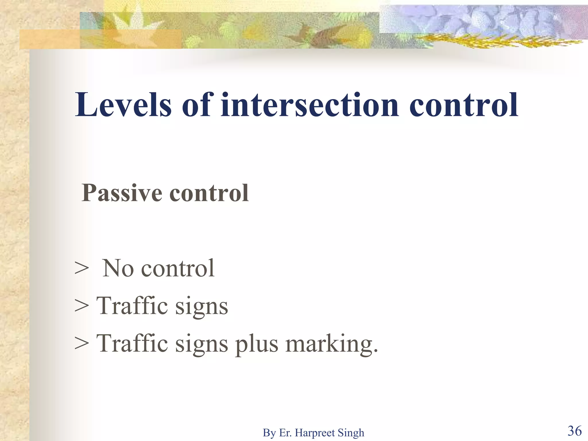 Levels of intersection control
Passive control
> No control
> Traffic signs
> Traffic signs plus marking.
36By Er. Harpreet Singh
 