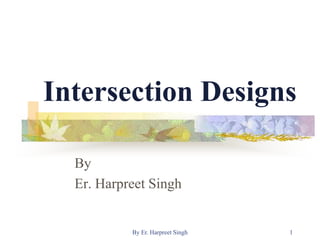 Intersection Designs
By
Er. Harpreet Singh
1By Er. Harpreet Singh
 