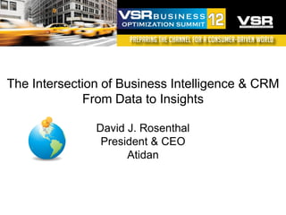 The Intersection of Business Intelligence & CRM
             From Data to Insights

               David J. Rosenthal
                President & CEO
                     Atidan
 