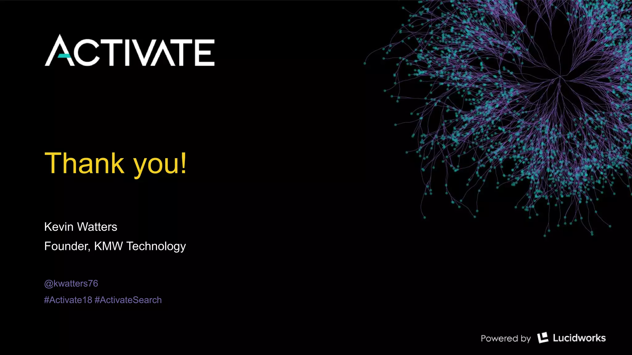 Thank you! Kevin Watters Founder, KMW Technology @kwatters76 #Activate18 #ActivateSearch 