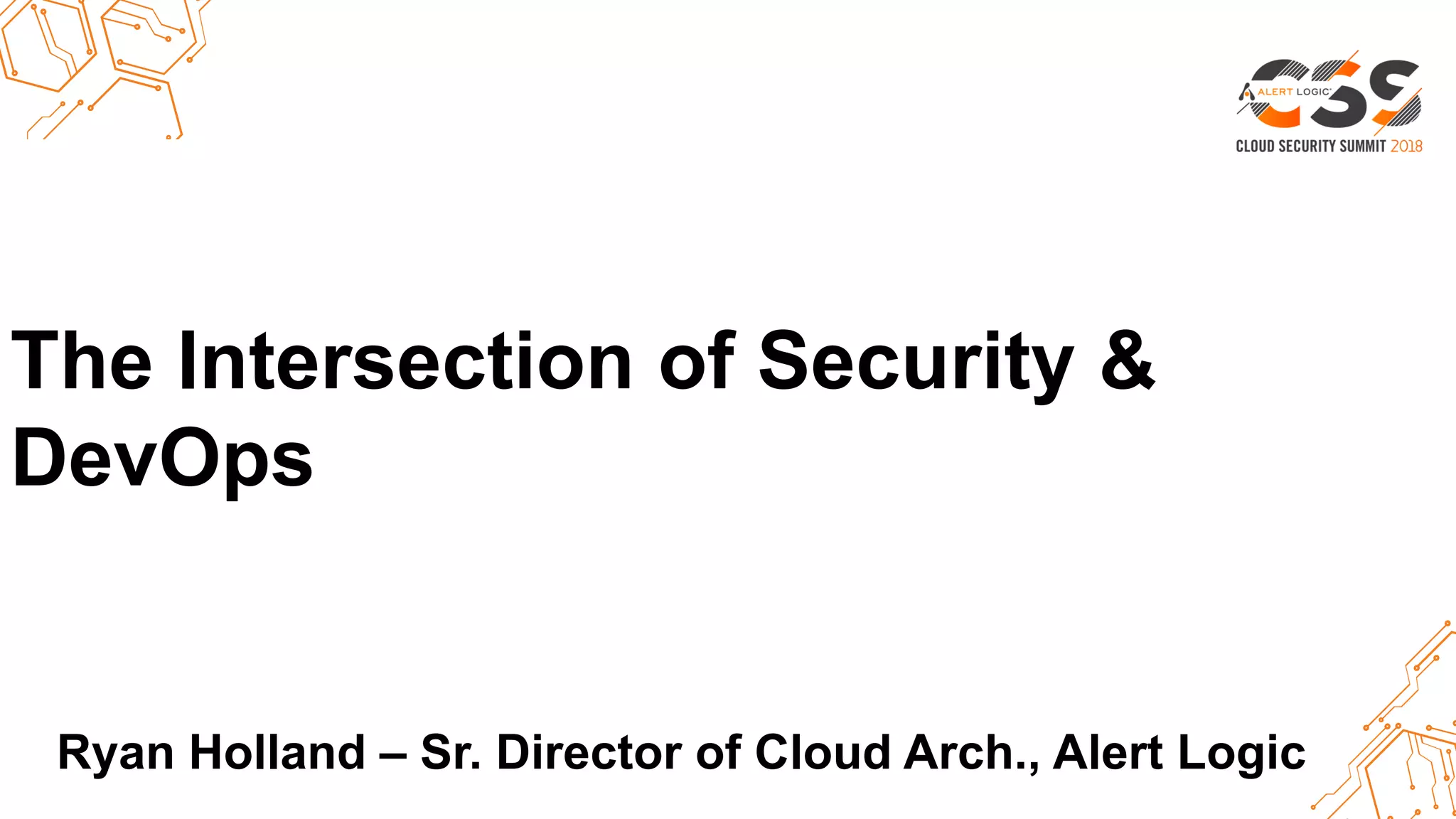 Thank you.The Intersection of Security &
DevOps
Ryan Holland – Sr. Director of Cloud Arch., Alert Logic
 