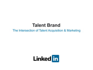 The Intersection of Talent Acquisition & Marketing
Talent Brand
 