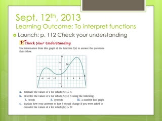 Sept. 12th, 2013
Learning Outcome: To interpret functions
 Launch: p. 112 Check your understanding
 